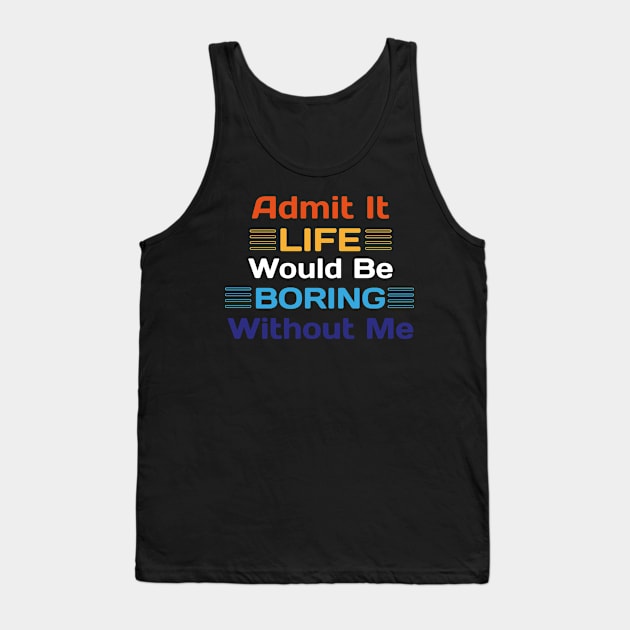 Admit It Life Would Be Boring Without Me Funny Saying Tank Top by Sonyi